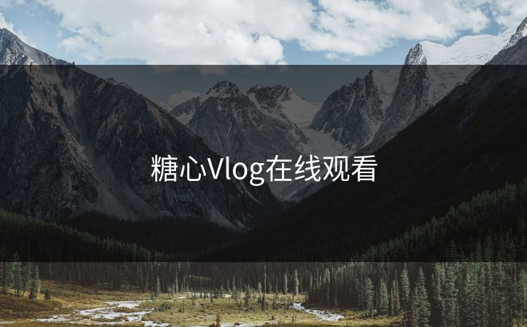糖心Vlog在线观看 糖心vlog 糖心官网vlog 糖心vlog在线观看 糖心vlog入口官网 糖心视频 糖心vlog新官方入口 糖心tv 糖心在线观看 糖心vlog电脑版 糖心vlog在线教学 糖心tv官网 糖心 第1张