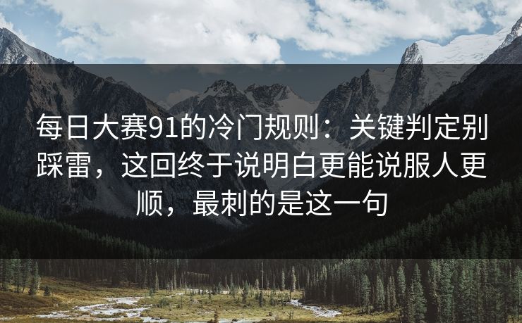 每日大赛91的冷门规则:关键判定别踩雷,这回终于说明白更能说服人更顺,最刺的是这一句