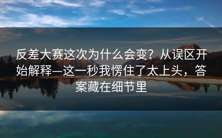 反差大赛这次为什么会变?从误区开始解释—这一秒我愣住了太上头,答案藏在细节里