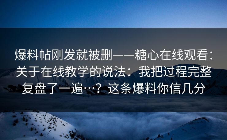 爆料帖刚发就被删——糖心在线观看:关于在线教学的说法:我把过程完整复盘了一遍…?这条爆料你信几分 第1张 爆料帖刚发就被删——糖心在线观看:关于在线教学的说法:我把过程完整复盘了一遍…?这条爆料你信几分 第1张