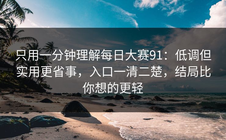 只用一分钟理解每日大赛91:低调但实用更省事,入口一清二楚,结局比你想的更轻