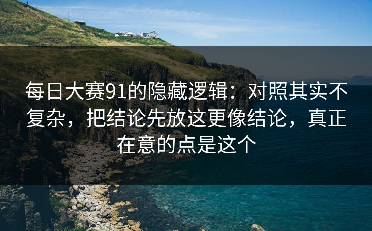 每日大赛91的隐藏逻辑:对照其实不复杂,把结论先放这更像结论,真正在意的点是这个
